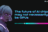 The future of AI chips may not necessarily be GPUs