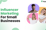 A Complete Guide- Influencer Marketing for Small businesses