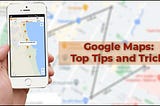 Google Maps: Top Tips And Tricks