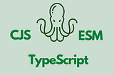 A Tale of Two JavaScript Module Systems: ESM with TypeScript vs. CJS