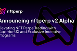 Introducing nftperp v2 Alpha: Elevating NFT Perps Trading with Superior UX and Exclusive Incentive…