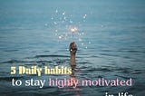 5 Daily habits to stay highly motivated in life