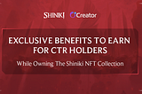 EXCLUSIVE BENEFITS TO EARN WHILE OWNING THE SHINIKI NFT COLLECTION FOR CTR HOLDERS