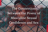 The Connection Between the Power of Masculine Sexual Confidence and Sex