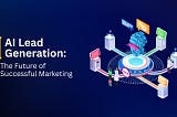 AI Lead Generation: The Future of Successful Marketing