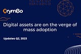 🌟 Digital assets are on the verge of mass adoption | Updates Q2, 2023