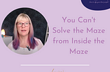 You Can’t Solve the Maze from Inside the Maze — Lorraine Hamilton