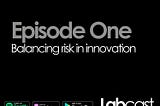 Labcast Episode 1 : Balancing Risk In Innovation