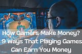 How Gamers Make Money- 9 Ways That Playing Games Can Earn Money