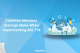 Common Mistakes Startups Make When Implementing ASC 718