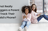 What Really Triggers a Parent to Track Their Child’s Phone?