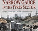 Narrow Gauge in the Ypres Sector: Before, During and After the First World War (Allied Railways of the Western Front) E book