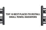 Top 10 Best Places to Install Small Towel Radiators