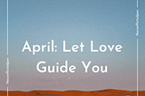 April Monthly Theme: Let Love Guide You