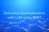 Extractive Summarization with LLM using BERT