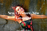 New Creature, New Covenant