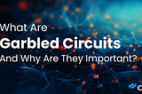 What Are Garbled Circuits And Why Are They Important?