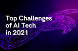 10 Top Challenges Of AI Technology In 2021