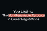 Your Lifetime: The Non-Renewable Resource in Career Negotiations