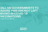 Call on Governments to ensure that PwD are not left behind in COVID-19 Vaccinations