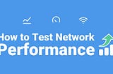 How to Test Network Performance