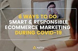 6 Ways To Do Smart & Responsible eCommerce Marketing During Covid-19