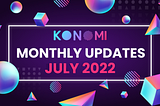 KONOMI MONTHLY UPDATE — JULY