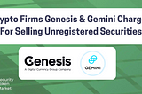 Crypto Firms Genesis & Gemini Charged For Selling Unregistered Securities
