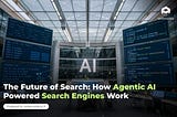The Future of Search: How Agentic AI Powered Search Engines Work