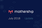 Mothership Monthly Update - July 2018