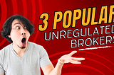 3 Popular Unregulated Forex Brokers Who Gained Trust in the Market!