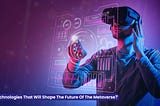 Technologies That Will Shape The Future Of The Metaverse