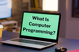 What Is Computer Programming? A Brief About Computer Programming And Related Terms