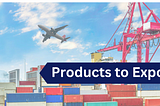 Top Products to Export: Exploring Lucrative Opportunities in Global Trade