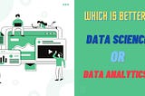 Which is better: data science or data analytics?