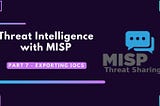 Threat Intelligence with MISP Part 7 — Exporting IOCs