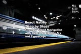 SERIES: React Native (Step by Step) — Strongly-Typed Navigation with React Navigation 5.x