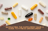 Navigating the Supplement Maze: A Guide to Fitness Enhancement