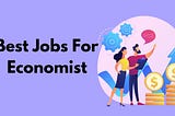 Top Best Jobs For Economist | How To Become An Economist ?