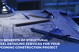 Why Structural Steel Detailing Services Are Essential for Your Next Construction Project?