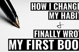 How I Changed My Habits & Finally Wrote My First Book