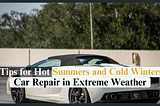 Car Repair in Extreme Weather: Tips for Hot Summers and Cold Winters