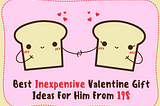 What are some inexpensive Valentine gift ideas for her, for him, and for kids?