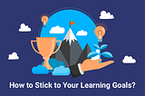 How to Stick to Your Learning Goals?
