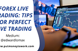 Forex Live Trading: Tips For Perfect Live Trading