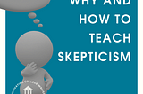 Why and How to Teach Skepticism
