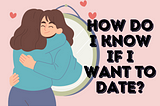 “How do I know if I want to date?”