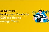 Top Software Development Trends for 2025 and How to Leverage Them