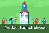 Product Launch ဘယ်လိုလုပ်ကြမလဲ