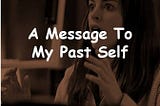 A Message To My Past Self